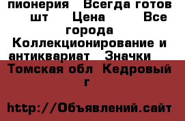 1.1) пионерия : Всегда готов ( 1 шт ) › Цена ­ 90 - Все города Коллекционирование и антиквариат » Значки   . Томская обл.,Кедровый г.